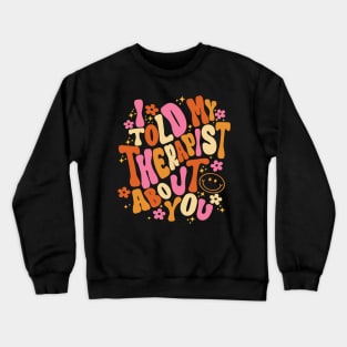 I Told My Therapist About You Groovy Quote Crewneck Sweatshirt